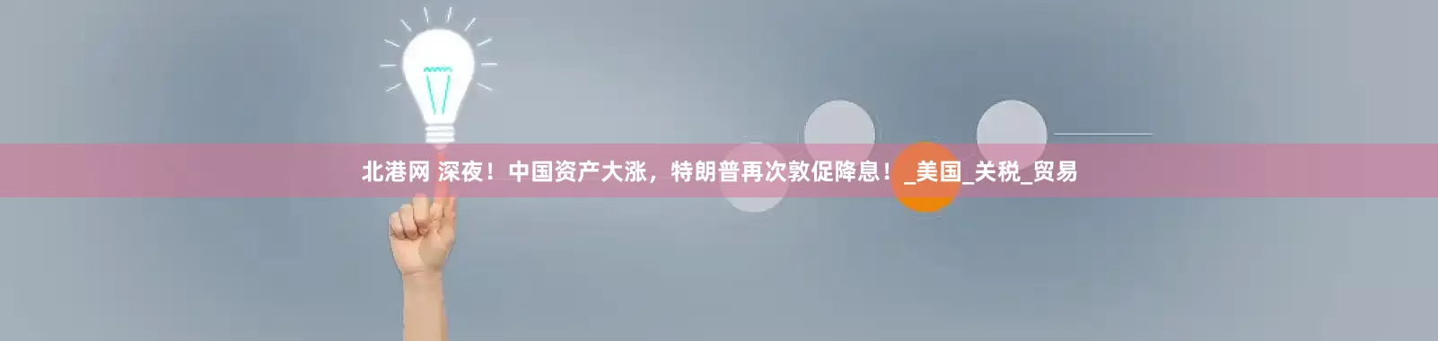 北港网 深夜！中国资产大涨，特朗普再次敦促降息！_美国_关税_贸易