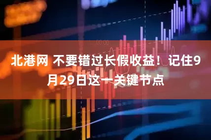 北港网 不要错过长假收益！记住9月29日这一关键节点